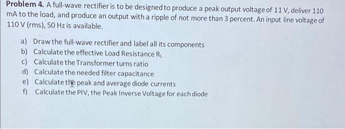 Problem 4 A Full Wave Rectifier Is To Be Designed To Produce A Peak Output Voltage Of 11 V Deliver 110 Ma To The Load 1