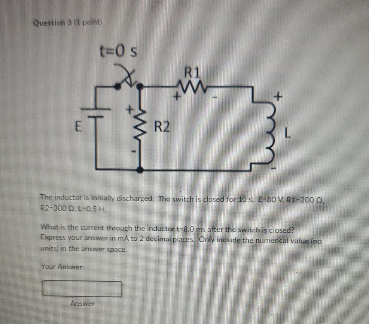 Question 3 1 Point T 0 S Answer R1 E R2 The Inductor Is Initially Discharged The Switch Is Closed For 10 S E 80 V R 1