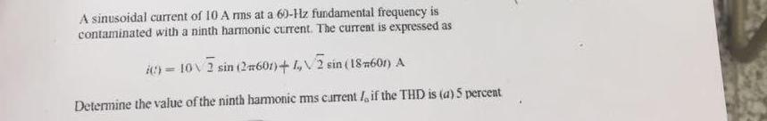A Sinusoidal Current Of 10 A Rms At 60hz Fundamental Frequency Is Contaminated With A Ninth Harmonic Current The Curren 1