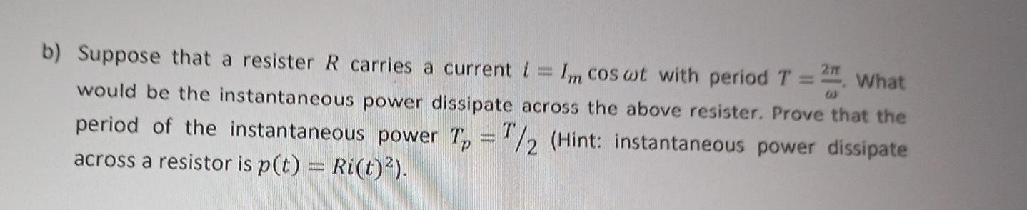 B Suppose That A Resister R Carries A Current I Im Cos Wt With Period T What Would Be The Instantaneous Power Dissipa 1