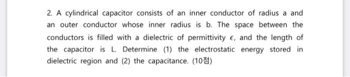2 A Cylindrical Capacitor Consists Of An Inner Conductor Of Radius A And An Outer Conductor Whose Inner Radius Is B Th 1