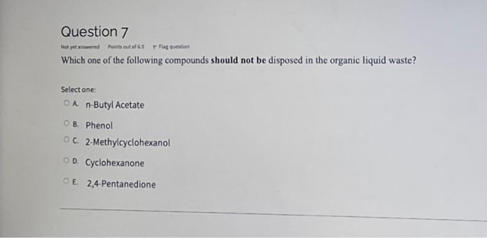 Question 7 Not Yet And Points Out A Question Which One Of The Following Compounds Should Not Be Disposed In The Organic 1