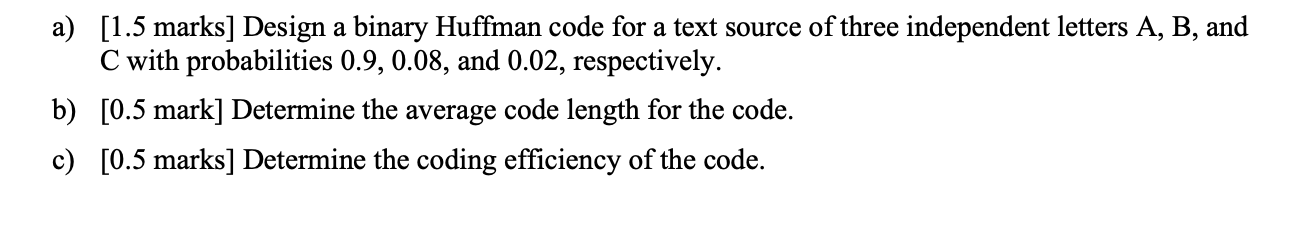 A 1 5 Marks Design A Binary Huffman Code For A Text Source Of Three Independent Letters A B And C With Probabilitie 1