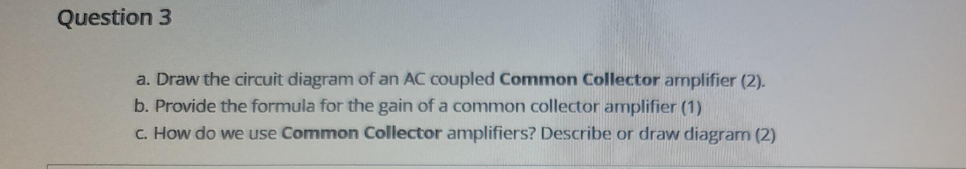Question 3 A Draw The Circuit Diagram Of An Ac Coupled Common Collector Amplifier 2 B Provide The Formula For The G 1