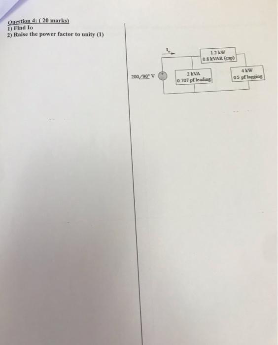 Question 4 20 Marks 1 Find Lo 2 Raise The Power Factor To Unity 1 200 90 V 12kw 0 8kvar Cap 2 Kva 0 707 Pf Lea 1