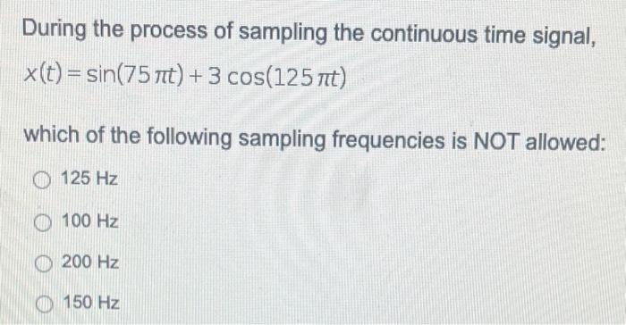 During The Process Of Sampling The Continuous Time Signal X T Sin 75 T 3 Cos 125 Nt Which Of The Following Samplin 1