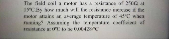 The Field Coil A Motor Has A Resistance Of 2500 At 15 C By How Much Will The Resistance Increase If The Motor Attains An 1