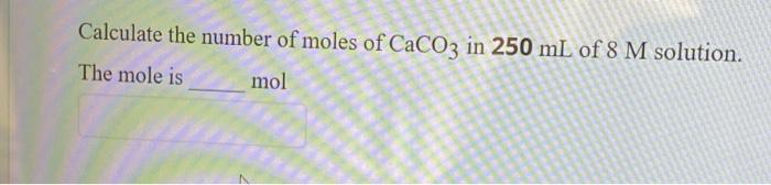 Calculate The Number Of Moles Of Caco3 In 250 Ml Of 8 M Solution The Mole Is Mol 10 0022 G Of A Solute Was Dissolved 1