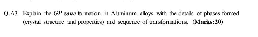 Q A3 Explain The Gp Zone Formation In Aluminum Alloys With The Details Of Phases Formed Crystal Structure And Propertie 1
