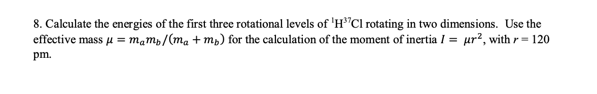8 Calculate The Energies Of The First Three Rotational Levels Of H Cl Rotating In Two Dimensions Use The Effective Ma 1
