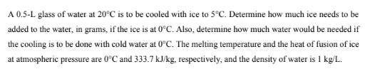A 0 5 L Glass Of Water At 20 C Is To Be Cooled With Ice To 5 C Determine How Much Ice Needs To Be Added To The Water I 1