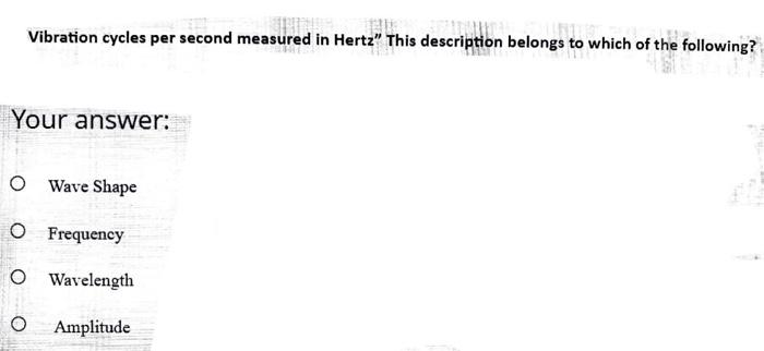 Vibration Cycles Per Second Measured In Hertz This Description Belongs To Wh To Which Of The Following Your Answer O 1