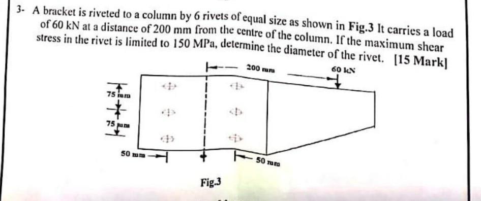 3 A Bracket Is Riveted To A Column By 6 Rivets Of Equal Size As Shown In Fig 3 It Carries A Load Of 60 Kn At A Distance 1