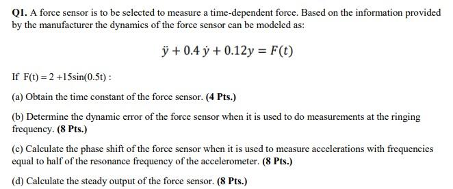 Q1 A Force Sensor Is To Be Selected To Measure A Time Dependent Force Based On The Information Provided By The Manufac 1
