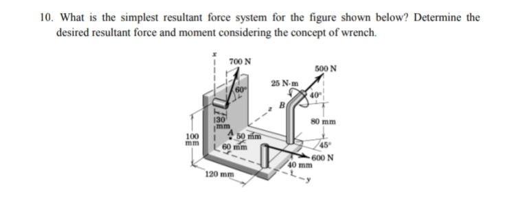 10 What Is The Simplest Resultant Force System For The Figure Shown Below Determine The Desired Resultant Force And Mo 1