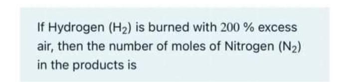 If Hydrogen H Is Burned With 200 Excess Air Then The Number Of Moles Of Nitrogen N In The Products Is 1