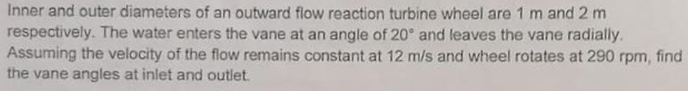 Inner And Outer Diameters Of An Outward Flow Reaction Turbine Wheel Are 1 M And 2 M Respectively The Water Enters The V 1