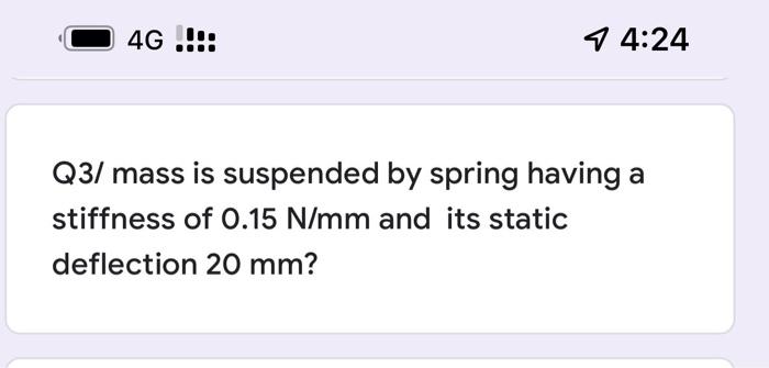 4g 14 24 Q3 Mass Is Suspended By Spring Having A Stiffness Of 0 15 N Mm And Its Static Deflection 20 Mm The Natu 1