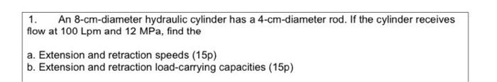 1 An 8 Cm Diameter Hydraulic Cylinder Has A 4 Cm Diameter Rod If The Cylinder Receives Flow At 100 Lpm And 12 Mpa Fin 1