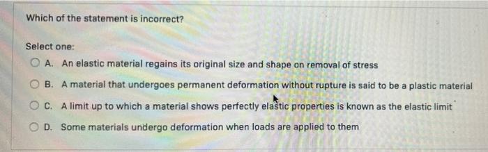 Which Of The Statement Is Incorrect Select One Oa An Elastic Material Regains Its Original Size And Shape On Removal 1