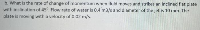 B What Is The Rate Of Change Of Momentum When Fluid Moves And Strikes An Inclined Flat Plate With Inclination Of 45 F 1