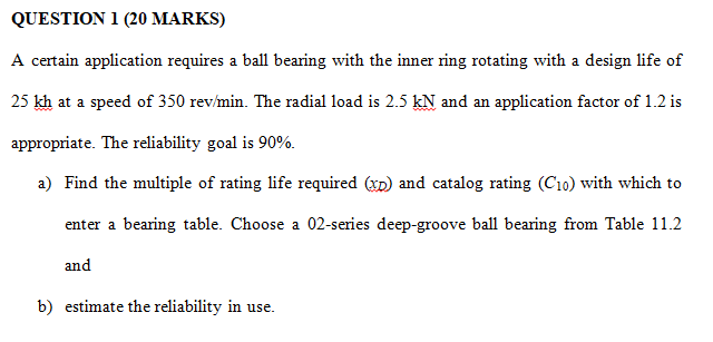 Question 1 20 Marks A Certain Application Requires A Ball Bearing With The Inner Ring Rotating With A Design Life Of 2 1