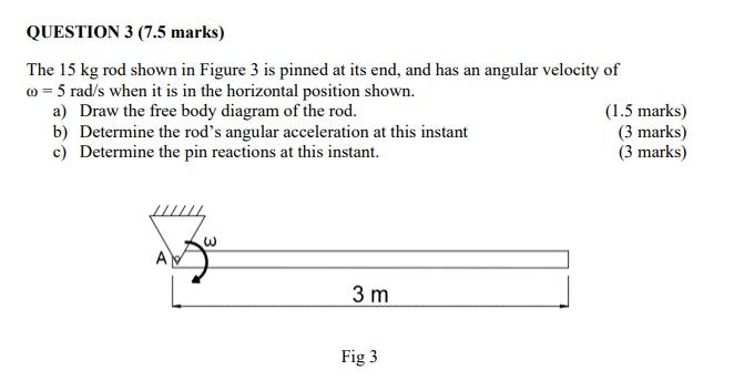 Question 3 7 5 Marks The 15 Kg Rod Shown In Figure 3 Is Pinned At Its End And Has An Angular Velocity Of 5 Rad S Wh 1