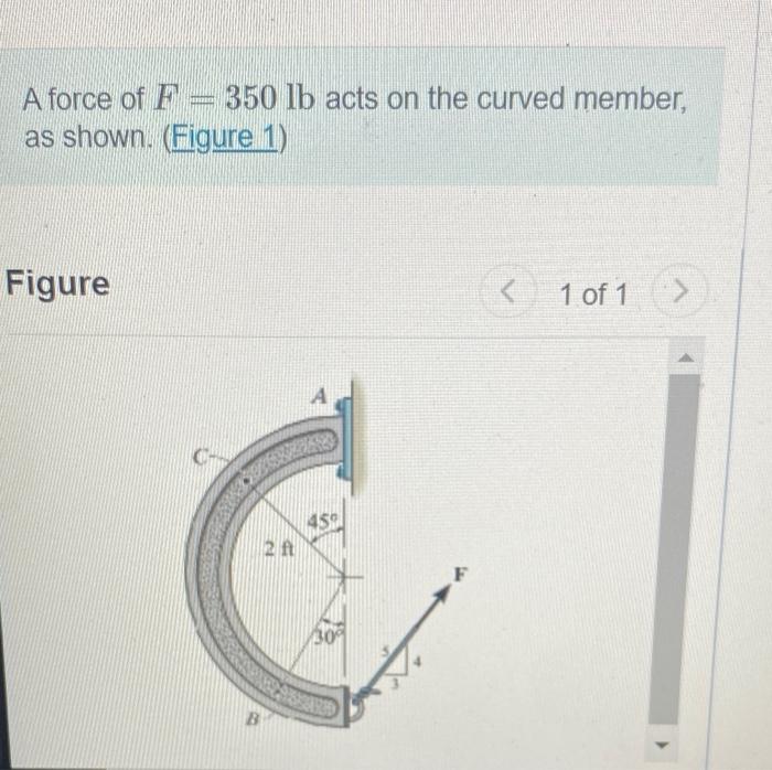 A Force Of F 350 Lb Acts On The Curved Member As Shown Figure 1 Figure 1 Of 1 459 B 2 Ft 30 Part A Determin 1