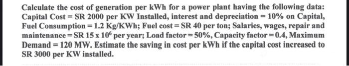 Calculate The Cost Of Generation Per Kwh For A Power Plant Having The Following Data Capital Cost Sr 2000 Per Kw Inst 1