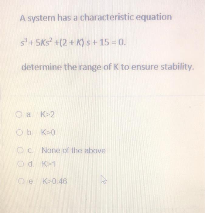 A System Has A Characteristic Equation S 5ks 2 K S 15 0 Determine The Range Of K To Ensure Stability O A K 2 1