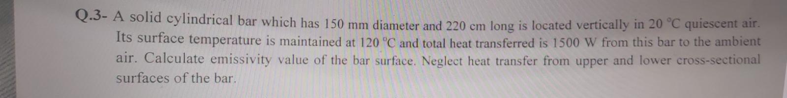 Q 3 A Solid Cylindrical Bar Which Has 150 Mm Diameter And 220 Cm Long Is Located Vertically In 20 C Quiescent Air Its 1