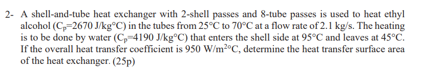 2 A Shell And Tube Heat Exchanger With 2 Shell Passes And 8 Tube Passes Is Used To Heat Ethyl Alcohol Cp 2670 J Kg C 1