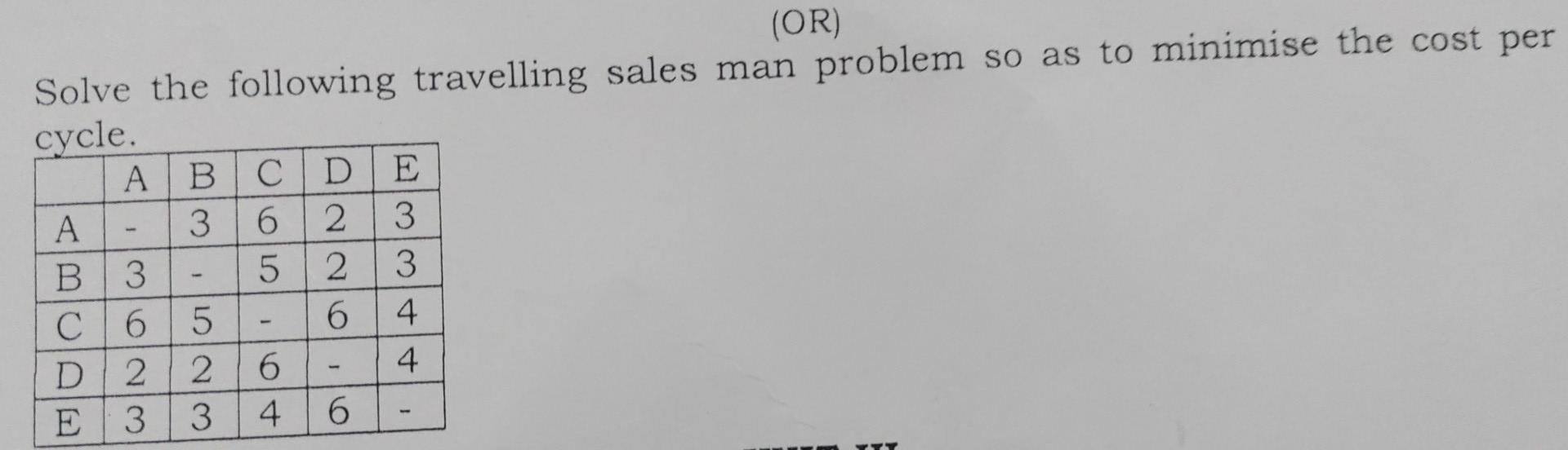 Or Solve The Following Travelling Sales Man Problem So As To Minimise The Cost Per Cycle A B Cde A B 3 3 3 6 4 C65 D 1