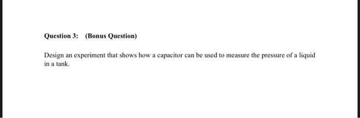 Question 3 Bonus Question Design An Experiment That Shows How A Capacitor Can Be Used To Measure The Pressure Of A Li 1