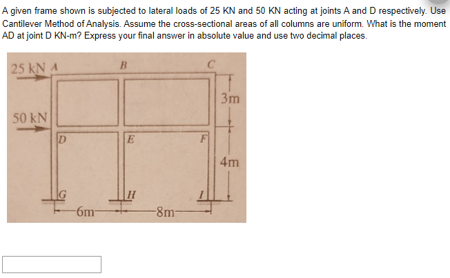 A Given Frame Shown Is Subjected To Lateral Loads Of 25 Kn And 50 Kn Acting At Joints A And D Respectively Use Cantilev 1