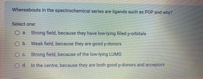 Whereabouts In The Spectrochemical Series Are Ligands Such As Pop And Why Select One A Strong Field Because They Hav 1