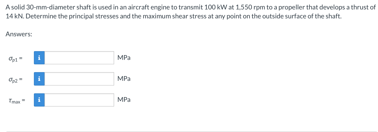 A Solid 30 Mm Diameter Shaft Is Used In An Aircraft Engine To Transmit 100 Kw At 1 550 Rpm To A Propeller That Develops 1