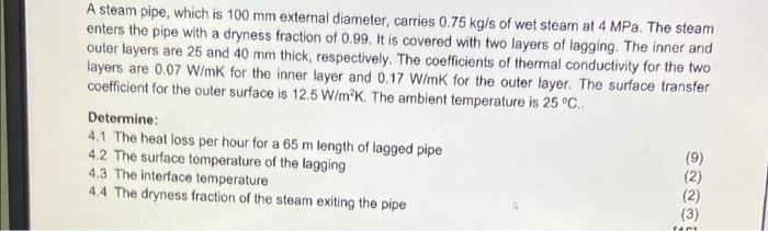 A Steam Pipe Which Is 100 Mm External Diameter Carries 0 75 Kg S Of Wet Steam At 4 Mpa The Steam Enters The Pipe With 1