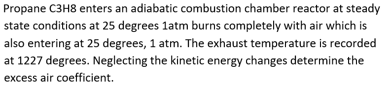 Propane C3h8 Enters An Adiabatic Combustion Chamber Reactor At Steady State Conditions At 25 Degrees 1atm Burns Complete 1