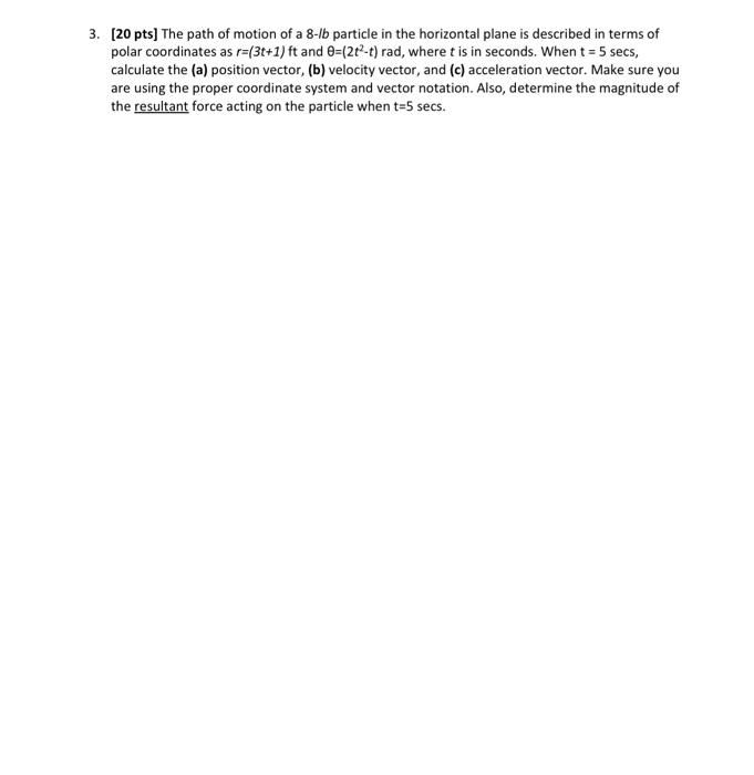 3 20 Pts The Path Of Motion Of A 8 Lb Particle In The Horizontal Plane Is Described In Terms Of Polar Coordinates As 1