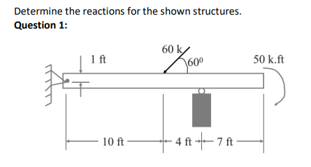 Determine The Reactions For The Shown Structures Question 1 60 K 1 Ft 60 4 Ft 7 Ft 10 Ft 50 K Ft 1