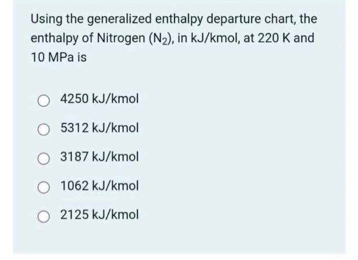 Using The Generalized Enthalpy Departure Chart The Enthalpy Of Nitrogen N In Kj Kmol At 220 K And 10 Mpa Is 4250 K 1