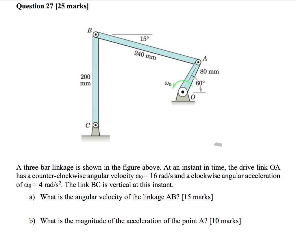 Question 27 25 Marks B 200 Mm 15 240 Mm A 80 Mm Wo 60 Co A Three Bar Linkage Is Shown In The Figure Above At An Ins 1