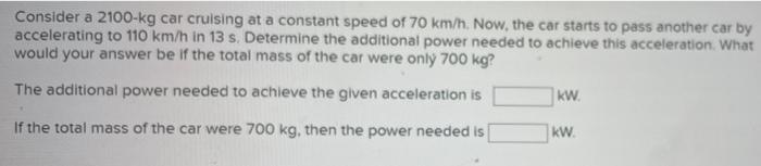 Consider A 2100 Kg Car Cruising At A Constant Speed Of 70 Km H Now The Car Starts To Pass Another Car By Accelerating 1