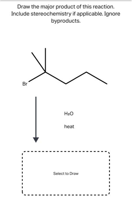 Draw The Major Product Of This Reaction Include Stereochemistry If Applicable Ignore Byproducts Br H2o Heat Select To 1