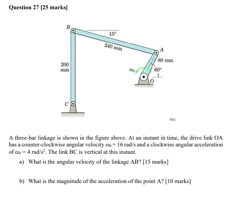 Question 27 25 Marks B 200 Mm 15 240 Mm A 80 Mm Wo 60 Co A Three Bar Linkage Is Shown In The Figure Above At An Ins 1