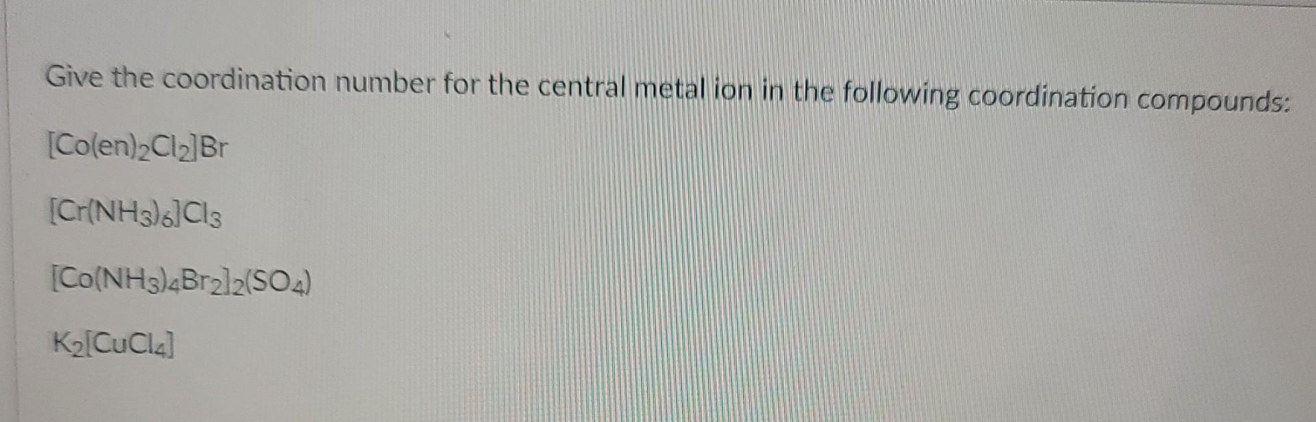 Give The Coordination Number For The Central Metal Ion In The Following Coordination Compounds Co En 2cl2 Br Cr Nh3 1