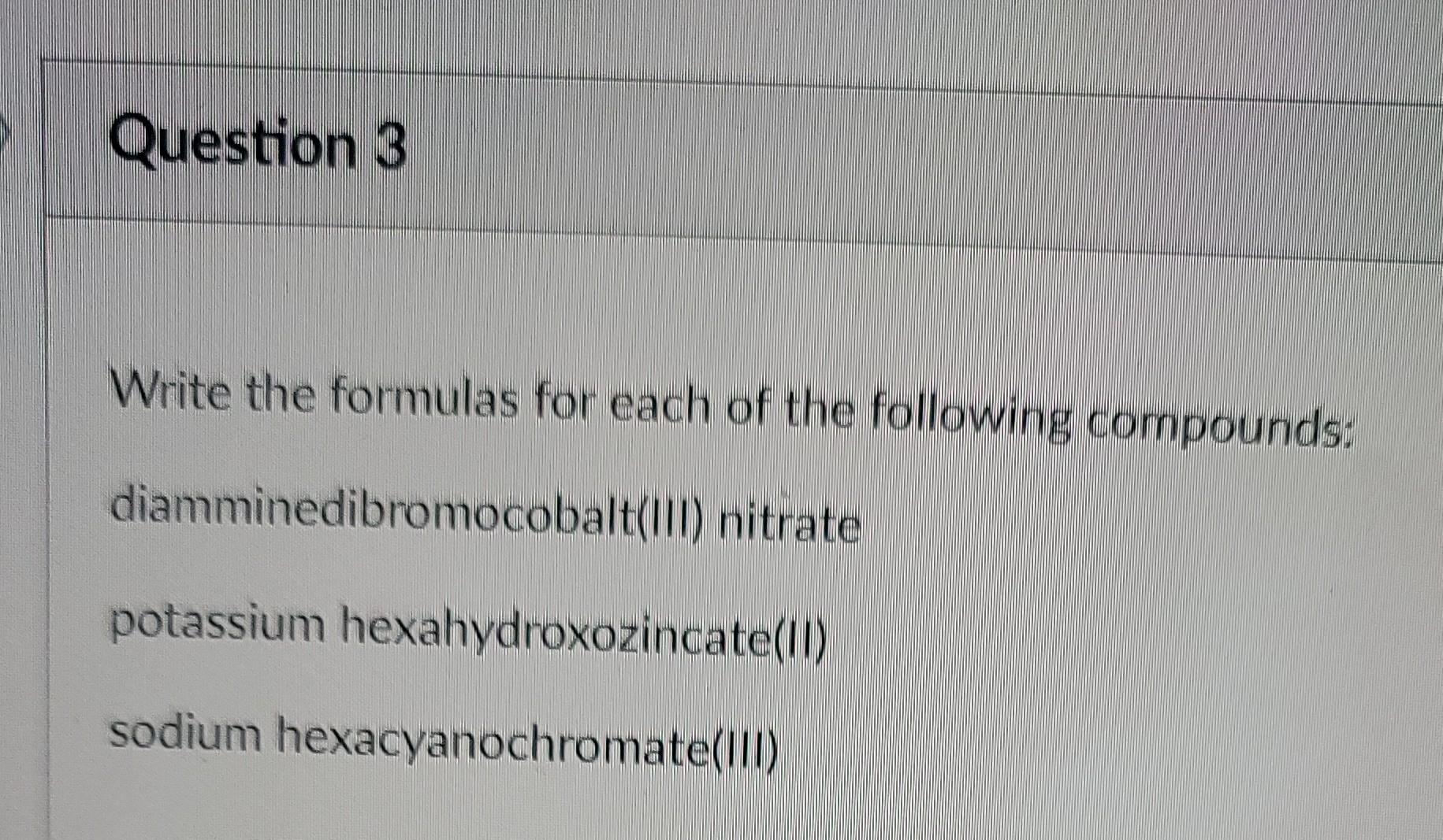 Question 3 Write The Formulas For Each Of The Following Compounds Diamminedibromocobalt Ii Nitrate Potassium Hexahydro 1