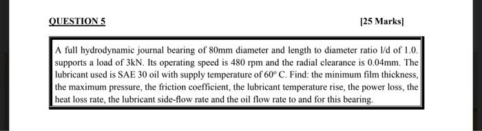 Question 5 25 Marks A Full Hydrodynamic Journal Bearing Of 80mm Diameter And Length To Diameter Ratio L D Of 1 0 Supp 1