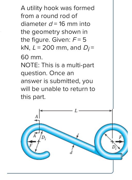 A Utility Hook Was Formed From A Round Rod Of Diameter D 16 Mm Into The Geometry Shown In The Figure Given F 5 Kn 1